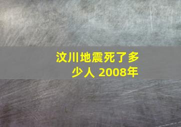 汶川地震死了多少人 2008年